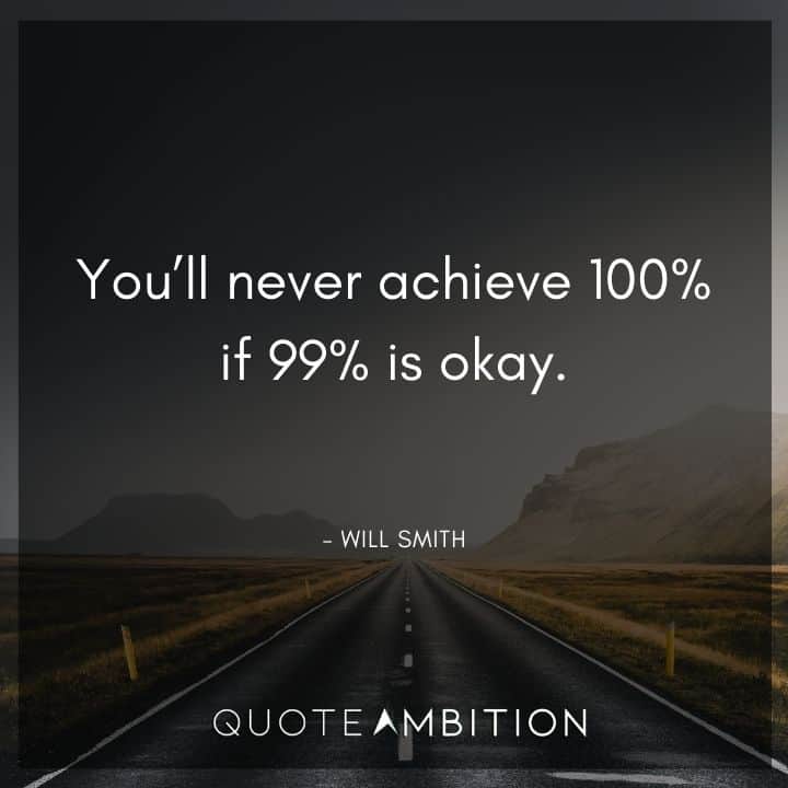 Will Smith Quote - You'll never achieve 100% if 99% is okay.