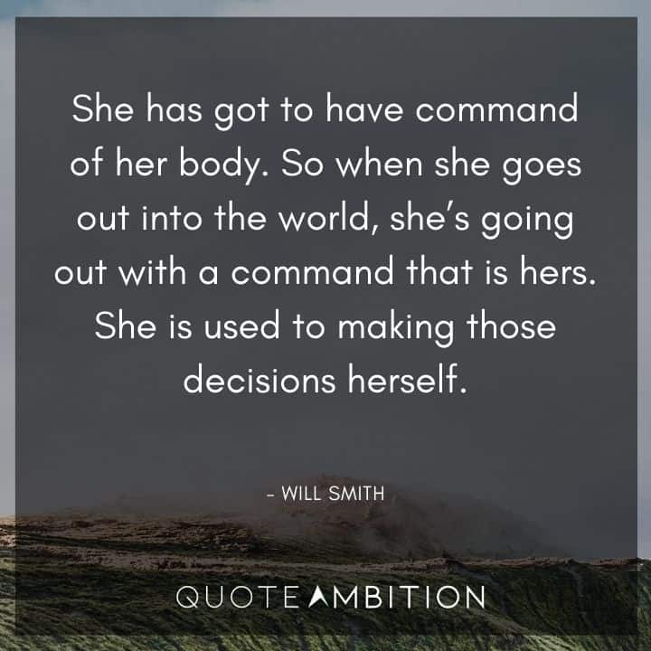 Will Smith Quote - She has got to have command of her body. So when she goes out into the world, she's going out with a command that is hers. 