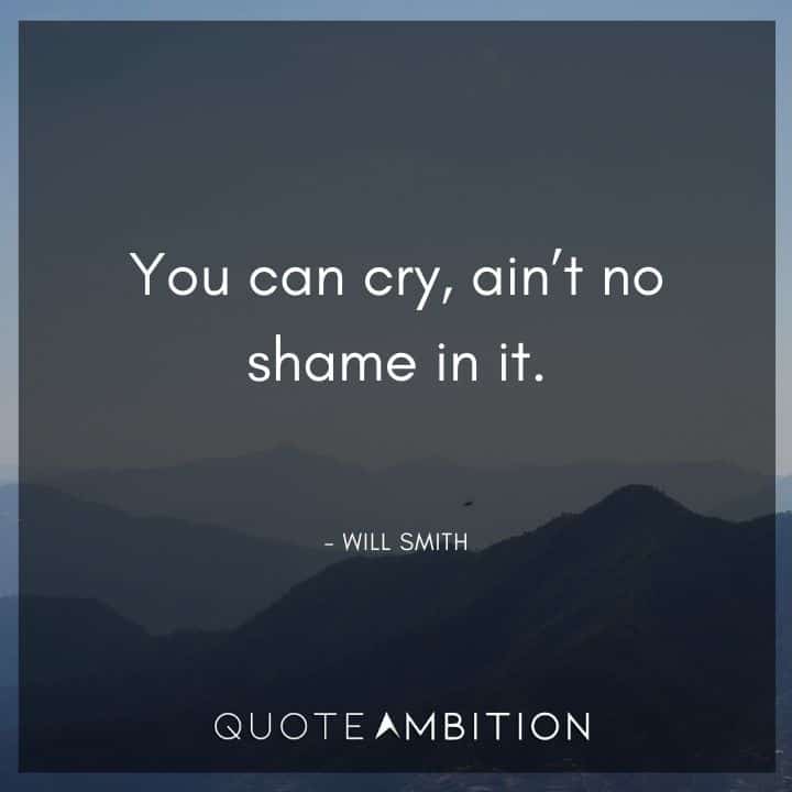 Will Smith Quote - You can cry, ain't no shame in it.