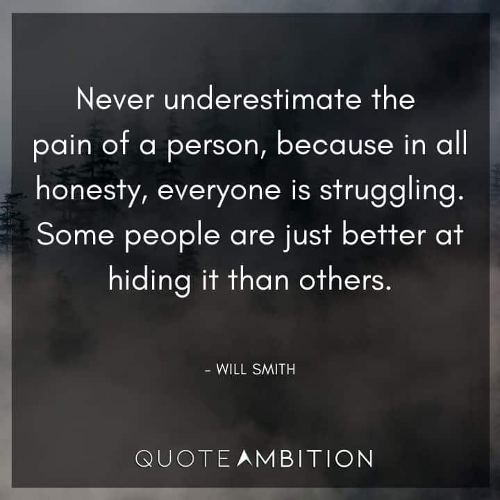 Will Smith Quote - Never underestimate the pain of a person, because in all honesty, everyone is struggling. 