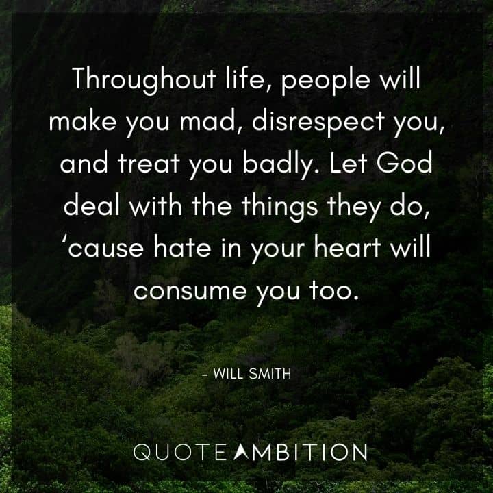 Will Smith Quote - Let God deal with the things they do, 'cause hate in your heart will consume you too.