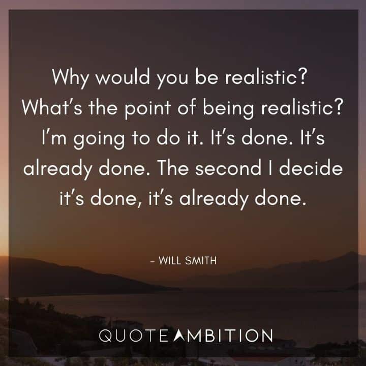 Will Smith Quote - Why would you be realistic? What's the point of being realistic? I'm going to do it. It's done. 