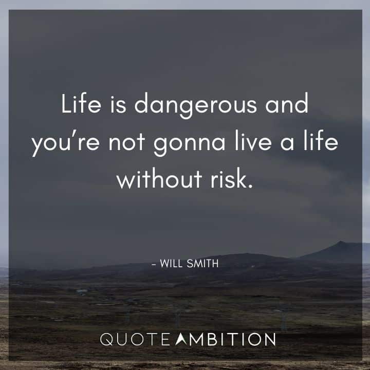 Will Smith Quote - Life is dangerous and you're not gonna live a life without risk.