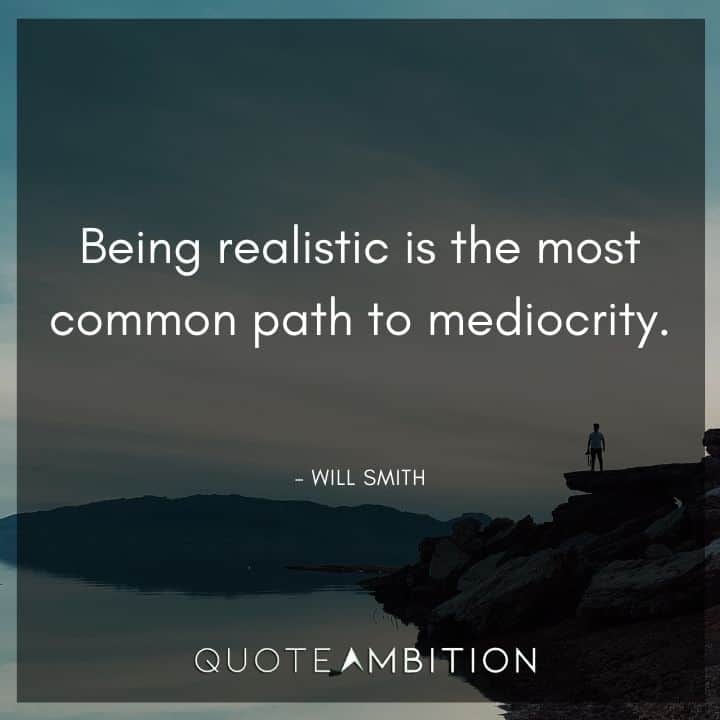 Will Smith Quote - Being realistic is the most common path to mediocrity.