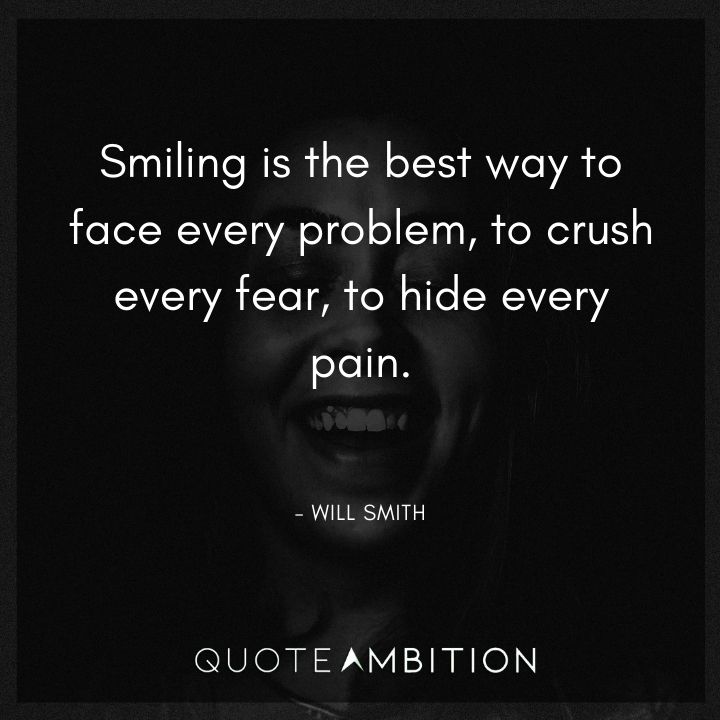 Will Smith Quote - Smiling is the best way to face every problem, to crush every fear, to hide every pain.