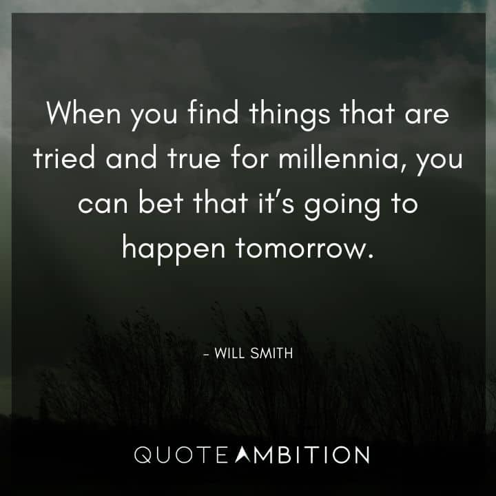 Will Smith Quote - When you find things that are tried and true for millennia, you can bet that it's going to happen tomorrow.