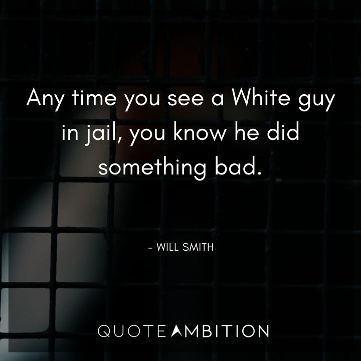 Will Smith Quote - Any time you see a White guy in jail, you know he did something bad.