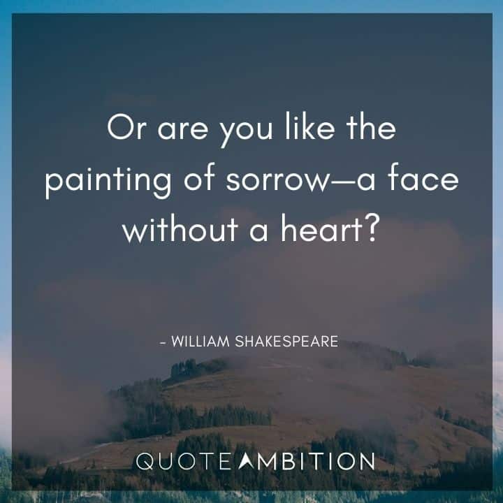 William Shakespeare Quote - Or are you like the painting of sorrow - a face without a heart?
