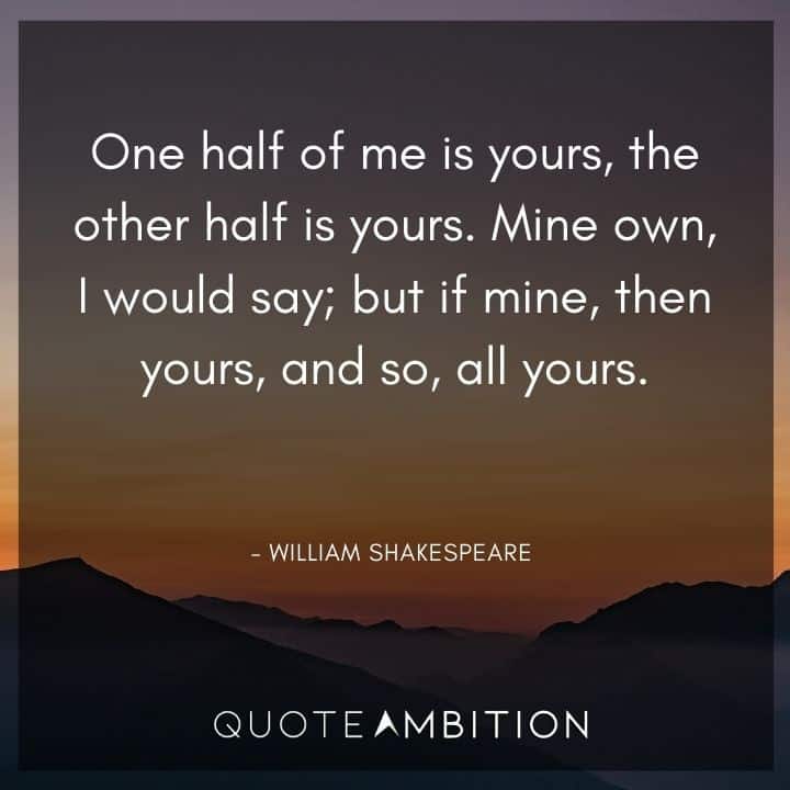 William Shakespeare Quote - Mine own, I would say; but if mine, then yours, and so, all yours.