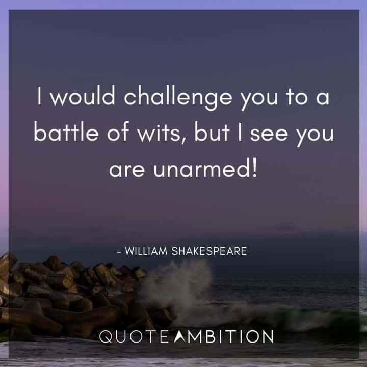 William Shakespeare Quote - I would challenge you to a battle of wits, but I see you are unarmed!