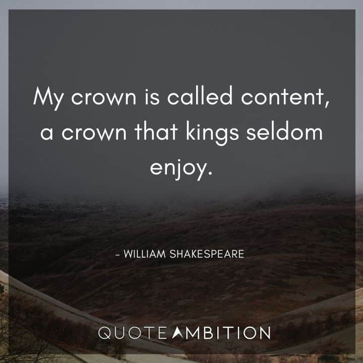 William Shakespeare Quote - My crown is called content, a crown that kings seldom enjoy.