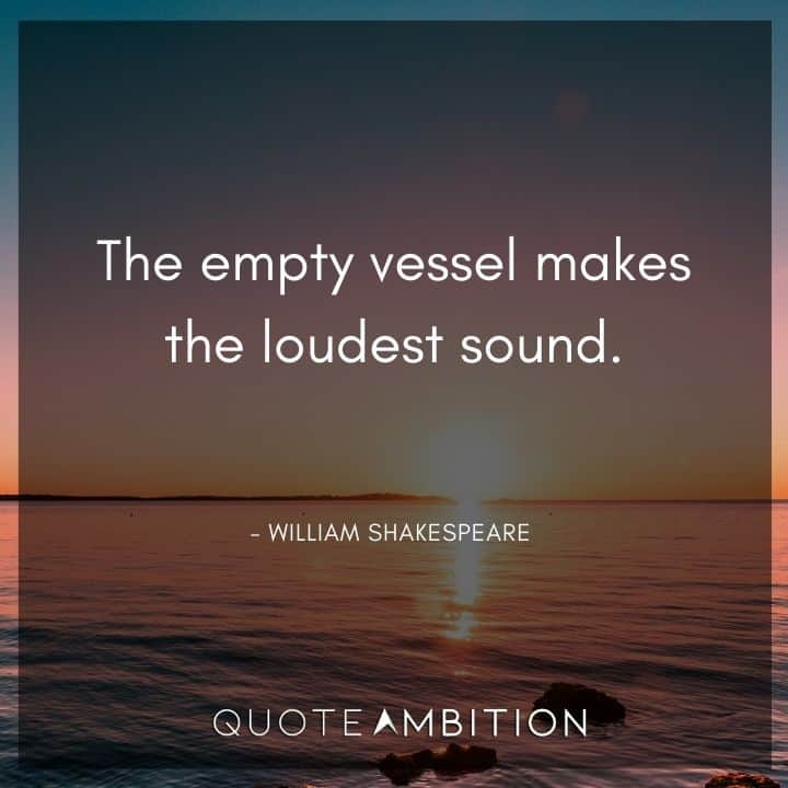 William Shakespeare Quote - The empty vessel makes the loudest sound.