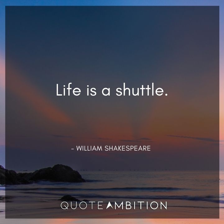William Shakespeare Quote - Life is a shuttle.