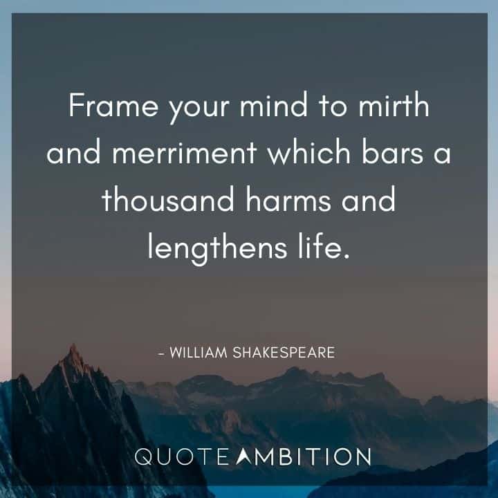 William Shakespeare Quote - Frame your mind to mirth and merriment which bars a thousand harms and lengthens life.