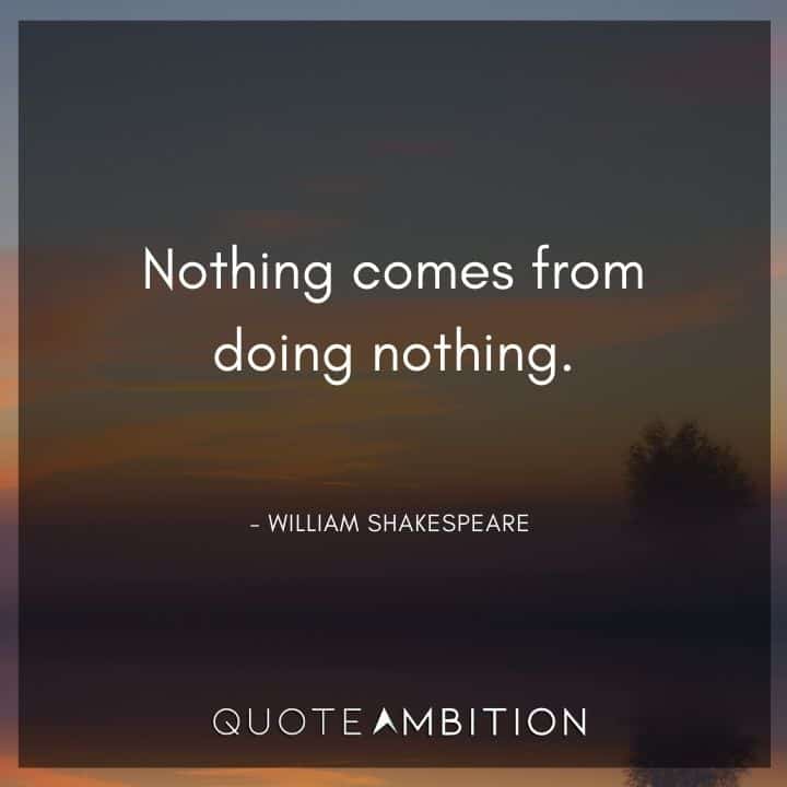 William Shakespeare Quote - Nothing comes from doing nothing.