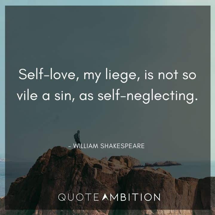 William Shakespeare Quote - Self-love, my liege, is not so vile a sin, as self-neglecting.