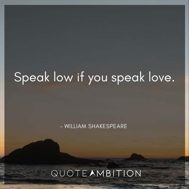 William Shakespeare Quote - Speak low if you speak love.