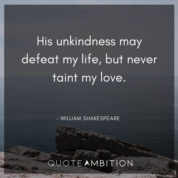 William Shakespeare Quote - His unkindness may defeat my life, but never taint my love.