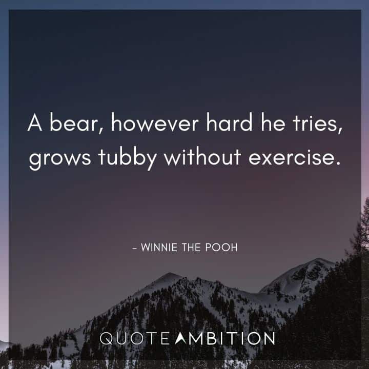 Winnie The Pooh Quote - A bear, however hard he tries, grows tubby without exercise.