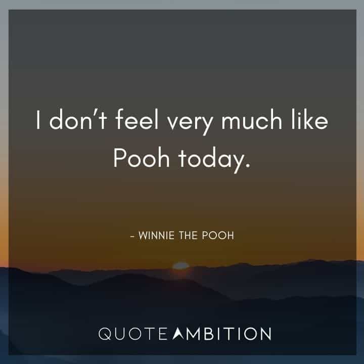 Winnie The Pooh Quote - I don't feel very much like Pooh today. 