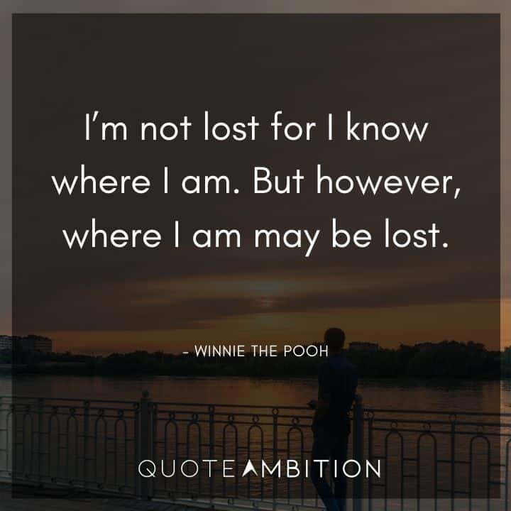 Winnie The Pooh Quote - I'm not lost for I know where I am. But however, where I am may be lost.