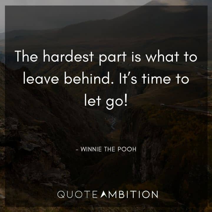 Winnie The Pooh Quote - The hardest part is what to leave behind.  It's time to let go!