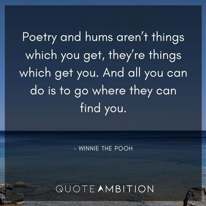 Winnie The Pooh Quote - Poetry and hums aren't things which you get, they're things which get you. 