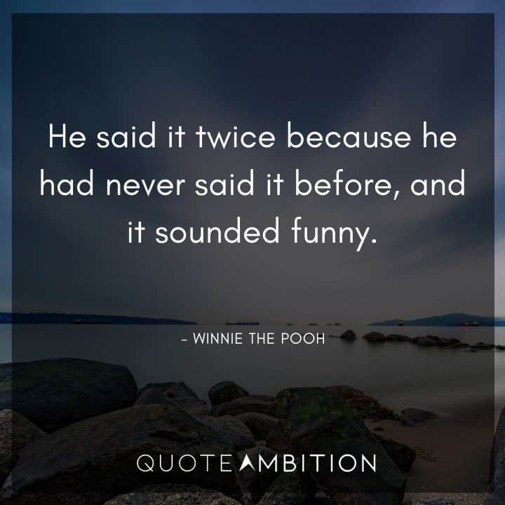 Winnie The Pooh Quote - He said it twice because he had never said it before, and it sounded funny.
