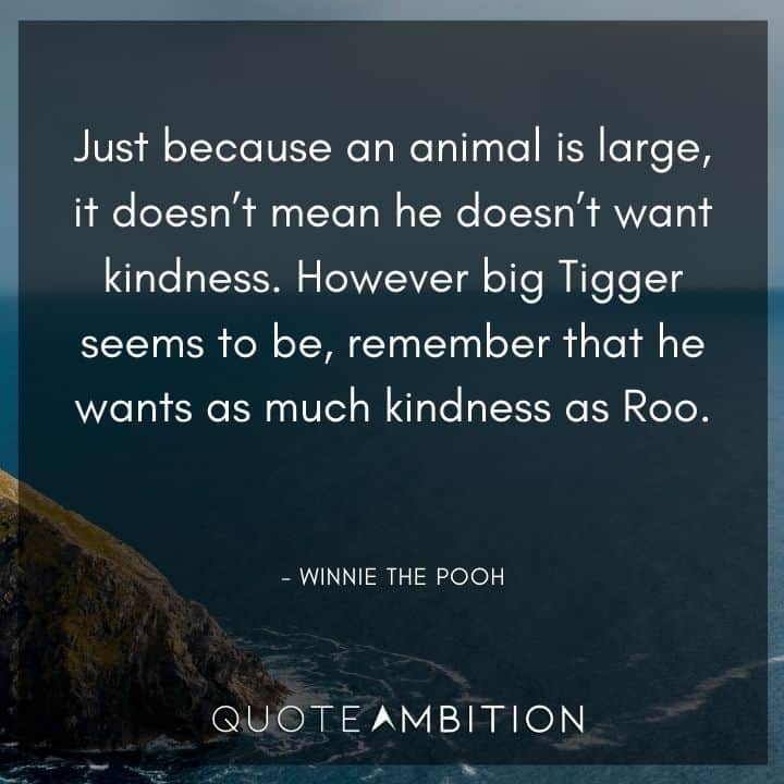 Winnie The Pooh Quote - However big Tigger seems to be, remember that he wants as much kindness as Roo.
