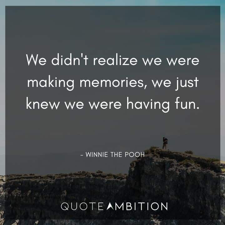 Winnie The Pooh Quote - We didn't realize we were making memories, we just knew we were having fun.