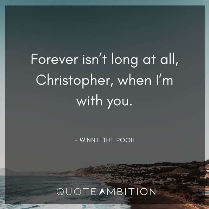Winnie The Pooh Quote - Forever isn't long at all, Christopher, when I'm with you. 