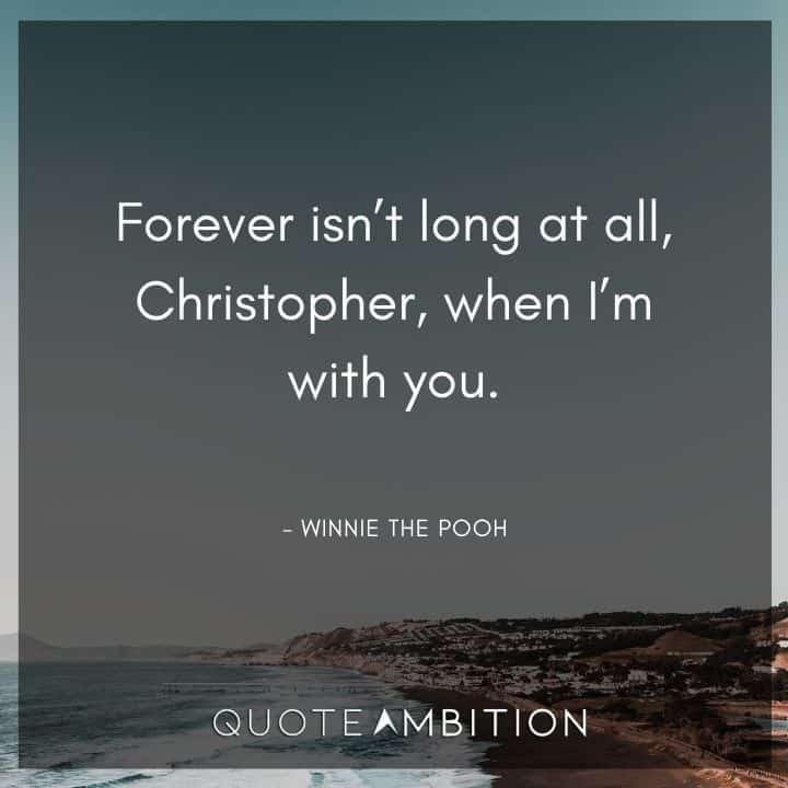 Winnie The Pooh Quote - Forever isn't long at all, Christopher, when I'm with you.