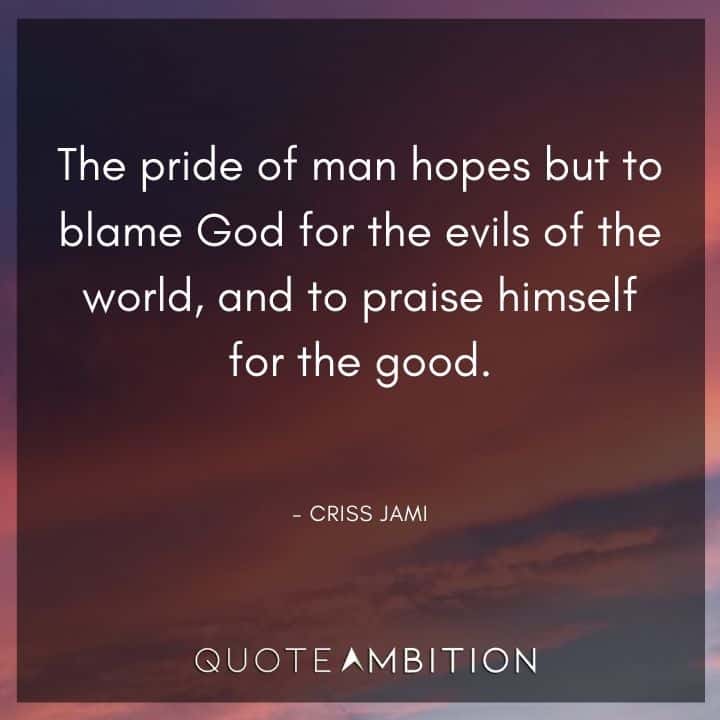 Accountability Quotes - The pride of man hopes but to blame God for the evils of the world, and to praise himself for the good.