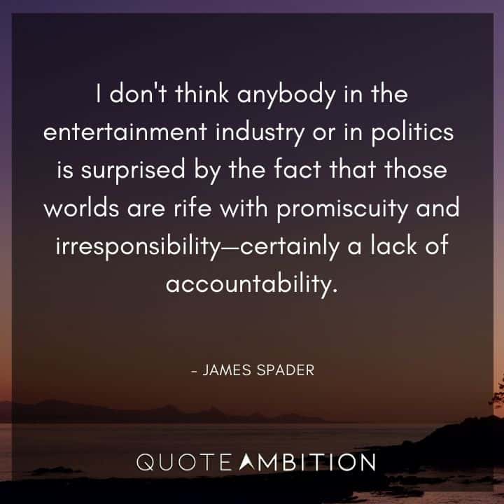 Accountability Quotes - I don't think the fact that those worlds are rife with promiscuity and irresponsibility surprises anybody in the entertainment industry or in politics.