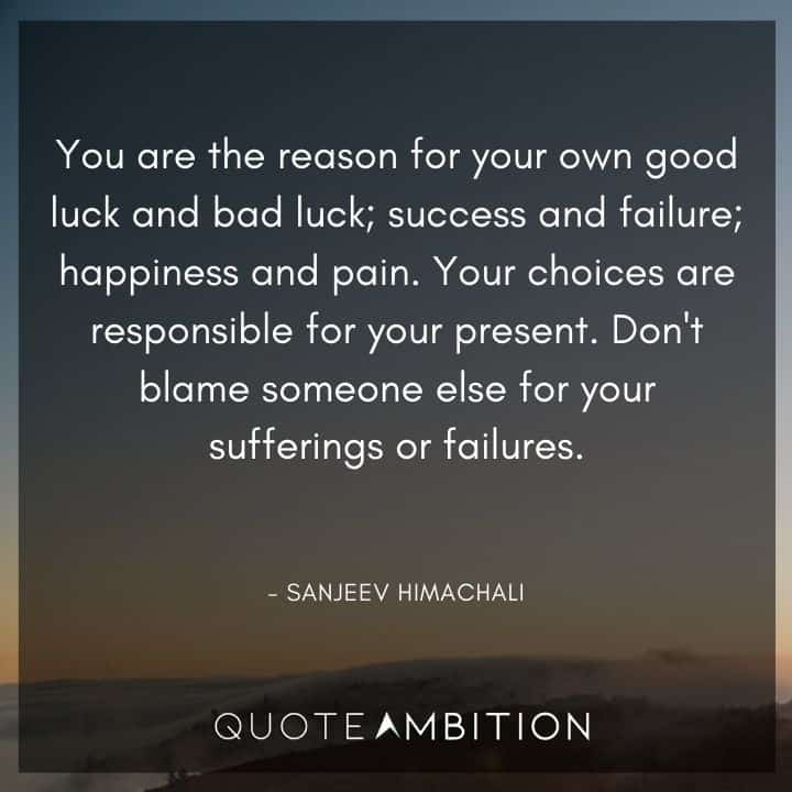 Accountability Quotes - You are the reason for your own good luck and bad luck; success and failure; happiness and pain.