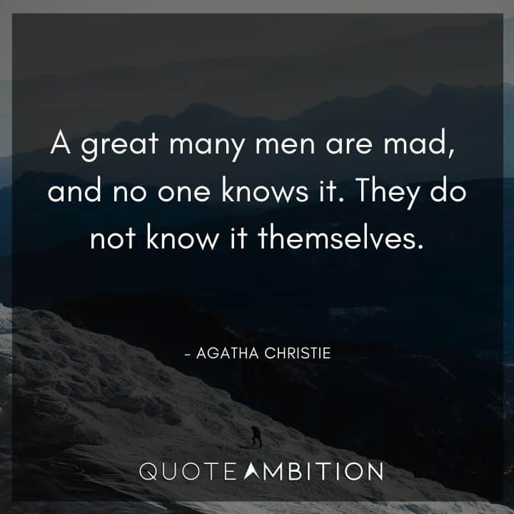 Agatha Christie Quotes - A great many men are mad, and no one knows it.
