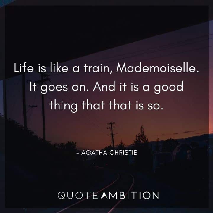 Agatha Christie Quotes - Life is like a train, Mademoiselle. It goes on.