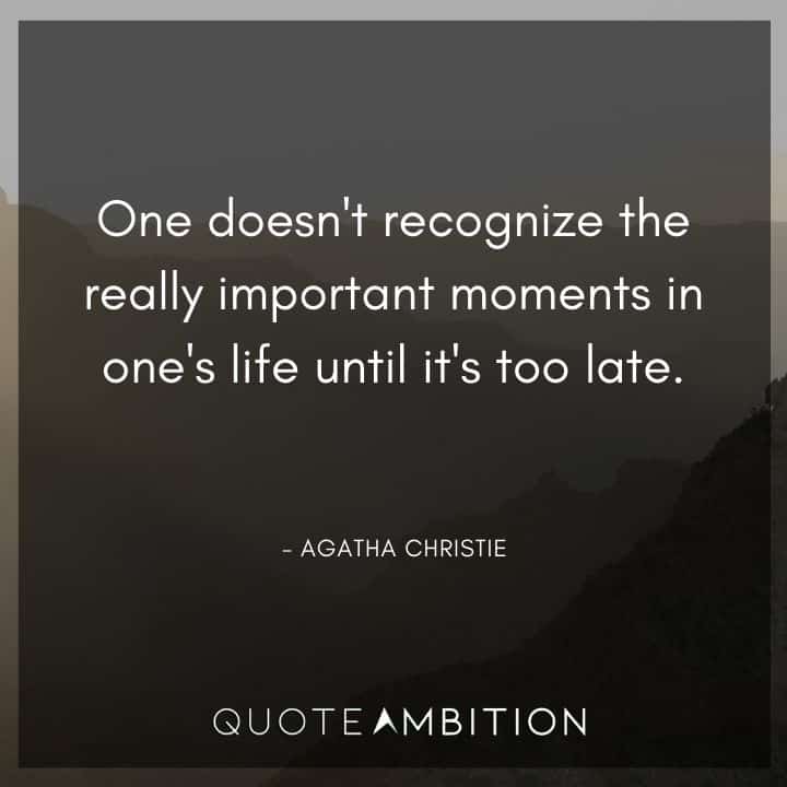 Agatha Christie Quotes - One doesn't recognize the really important moments in one's life until it's too late.