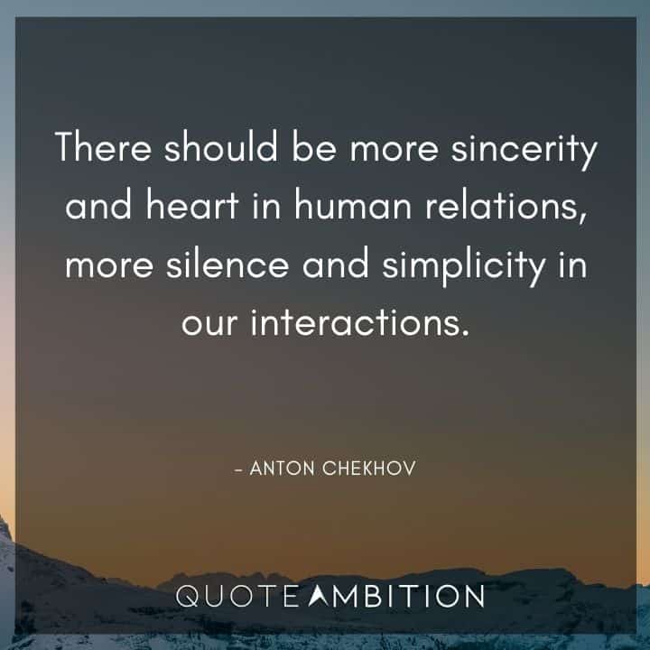 Anton Chekhov Quotes - There should be more sincerity and heart in human relations, more silence and simplicity in our interactions.