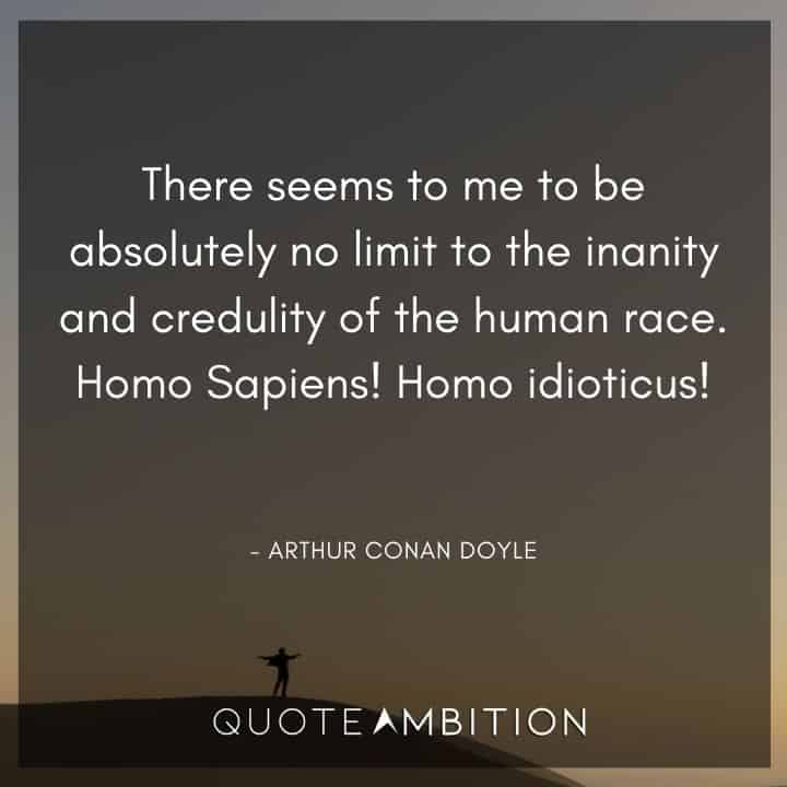 Arthur Conan Doyle Quotes - Homo Sapiens! Homo idioticus!