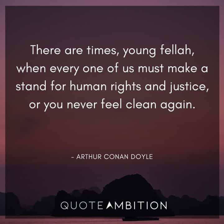 Arthur Conan Doyle Quotes - There are times, young fellah, when every one of us must make a stand for human rights and justice.