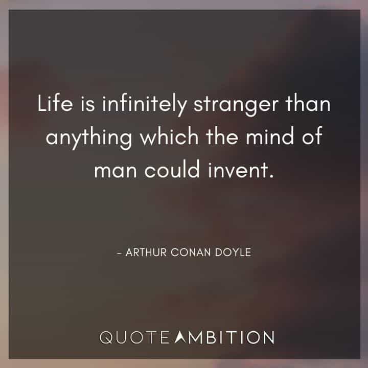 Arthur Conan Doyle Quotes - Life is infinitely stranger than anything which the mind of man could invent.
