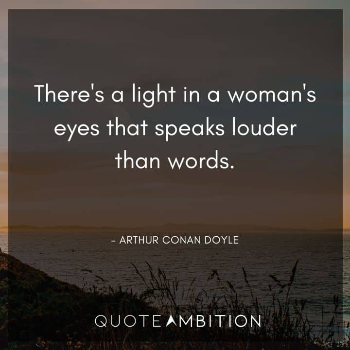 Arthur Conan Doyle Quotes - There's a light in a woman's eyes that speaks louder than words.