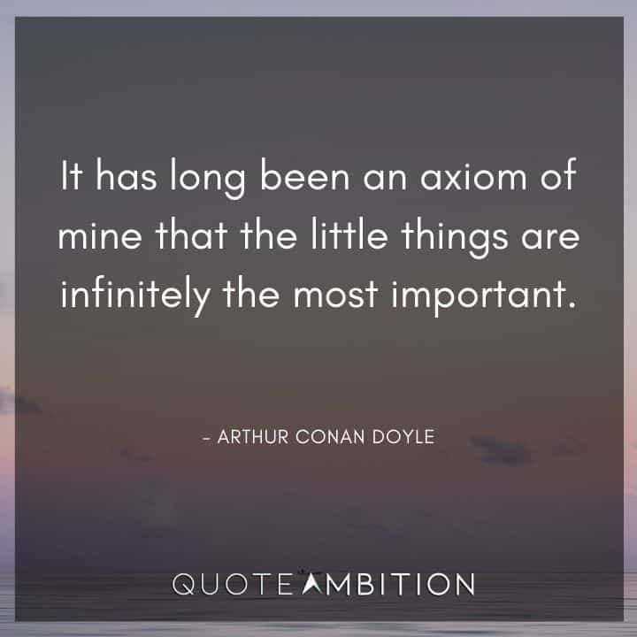 Arthur Conan Doyle Quotes - It has long been an axiom of mine that the little things are infinitely the most important.