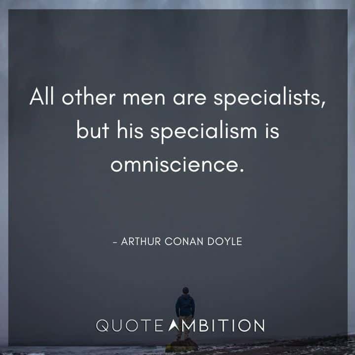 Arthur Conan Doyle Quotes - All other men are specialists, but his specialism is omniscience.