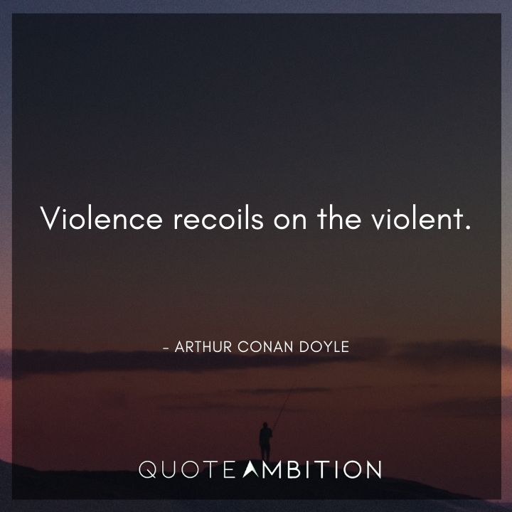 Arthur Conan Doyle Quotes - Violence recoils on the violent.