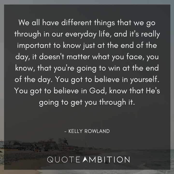 Believe in Yourself Quotes - You got to believe in yourself. You got to believe in God, know that He's going to get you through it.