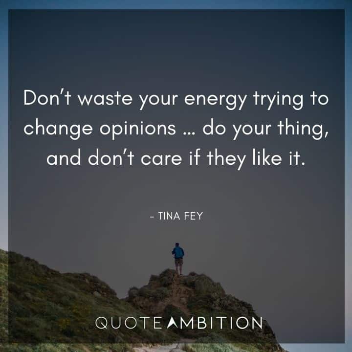 Believe in Yourself Quotes - Don't waste your energy trying to change opinions...do your thing, and don't care if they like it.