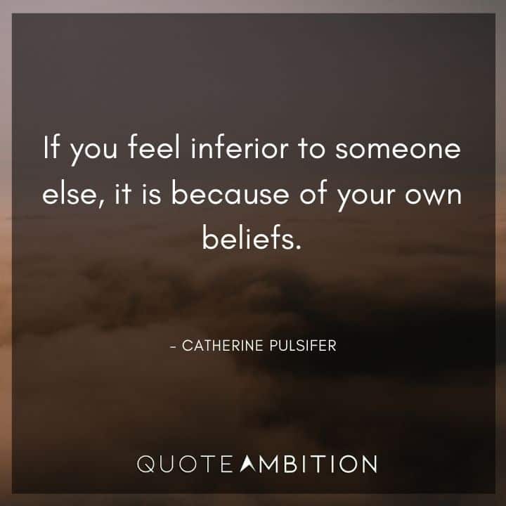 Believe in Yourself Quotes - If you feel inferior to someone else, it is because of your own beliefs.