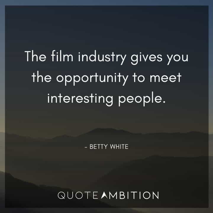 Betty White Quotes - The film industry gives you the opportunity to meet interesting people. 